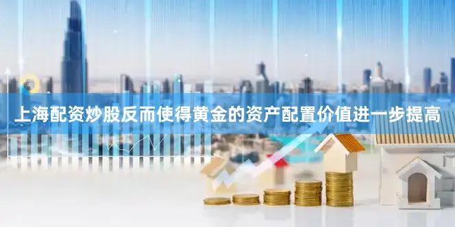 上海配资炒股反而使得黄金的资产配置价值进一步提高