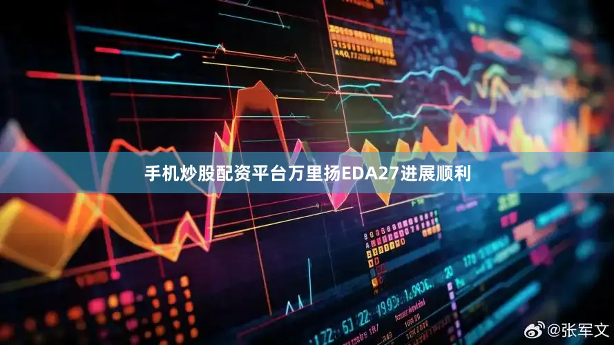 手机炒股配资平台万里扬EDA27进展顺利