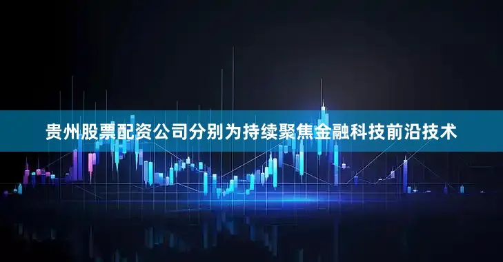 贵州股票配资公司分别为持续聚焦金融科技前沿技术