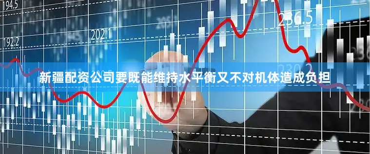 新疆配资公司要既能维持水平衡又不对机体造成负担