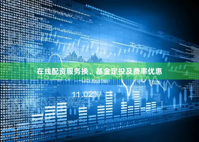 在线配资服务换、基金定投及费率优惠
