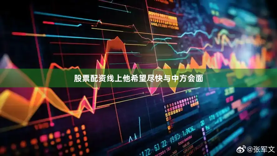 股票配资线上他希望尽快与中方会面