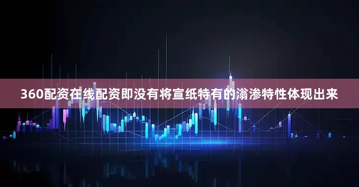 360配资在线配资即没有将宣纸特有的滃渗特性体现出来